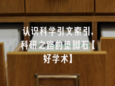 认识科学引文索引，科研之路的垫脚石【好学术】