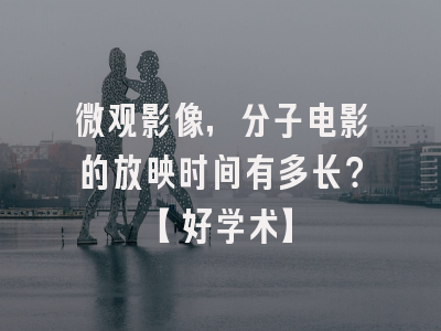 微观影像，分子电影的放映时间有多长？【好学术】