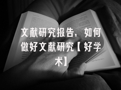 文献研究报告，如何做好文献研究【好学术】