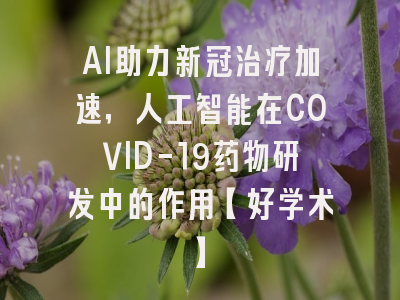 AI助力新冠治疗加速，人工智能在COVID-19药物研发中的作用【好学术】