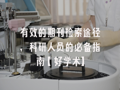 有效的期刊检索途径，科研人员的必备指南【好学术】