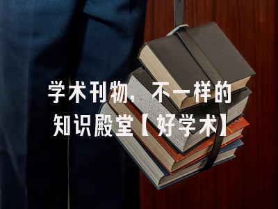 学术刊物，不一样的知识殿堂【好学术】