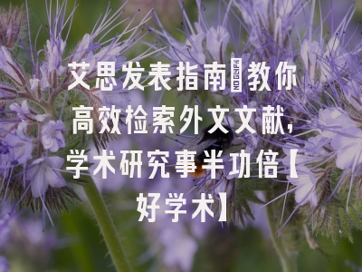 艾思发表指南：教你高效检索外文文献，学术研究事半功倍【好学术】