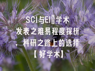 SCI与EI：学术发表之难易程度探析，科研之路上的选择【好学术】