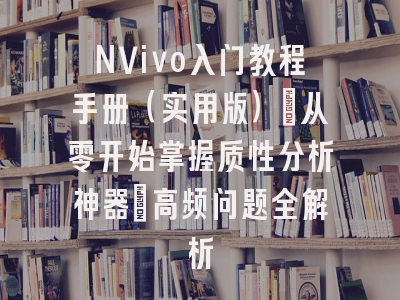 NVivo入门教程手册（实用版）_从零开始掌握质性分析神器｜高频问题全解析