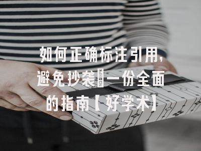 如何正确标注引用，避免抄袭：一份全面的指南【好学术】