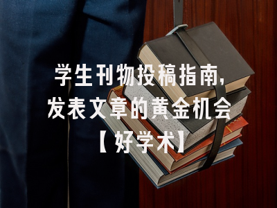 学生刊物投稿指南，发表文章的黄金机会【好学术】