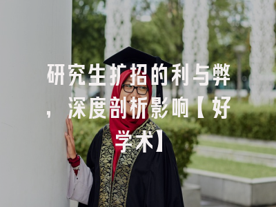 研究生扩招的利与弊，深度剖析影响【好学术】