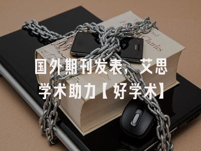 国外期刊发表，艾思学术助力【好学术】