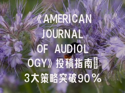 《AMERICAN JOURNAL OF AUDIOLOGY》投稿指南：3大策略突破90%退稿困境！