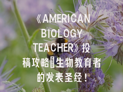 《AMERICAN BIOLOGY TEACHER》投稿攻略：生物教育者的发表圣经！