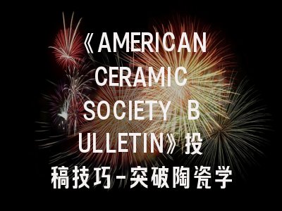 《AMERICAN CERAMIC SOCIETY BULLETIN》投稿技巧-突破陶瓷学术壁垒的7大关键！