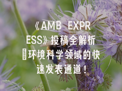 《AMB EXPRESS》投稿全解析：环境科学领域的快速发表通道！