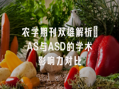 农学期刊双雄解析：AS与ASD的学术影响力对比