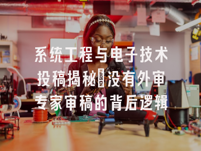 系统工程与电子技术投稿揭秘：没有外审专家审稿的背后逻辑