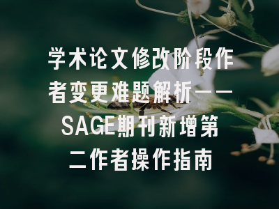 学术论文修改阶段作者变更难题解析——SAGE期刊新增第二作者操作指南