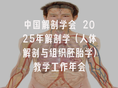 中国解剖学会 2025年解剖学（人体解剖与组织胚胎学）教学工作年会
