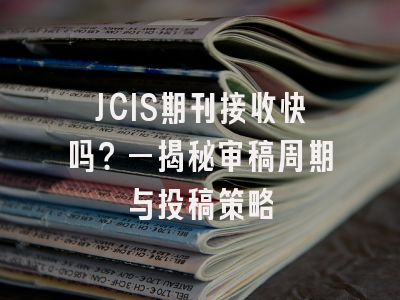 JCIS期刊接收快吗？—揭秘审稿周期与投稿策略
