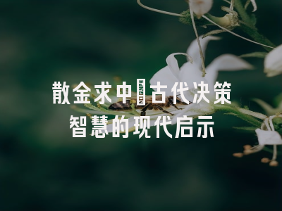散金求中：古代决策智慧的现代启示