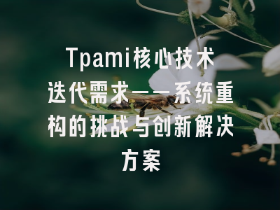 Tpami核心技术迭代需求——系统重构的挑战与创新解决方案