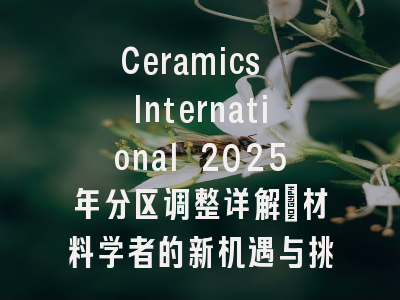 Ceramics International 2025年分区调整详解：材料学者的新机遇与挑战