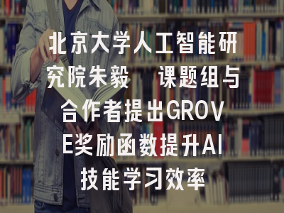 北京大学人工智能研究院朱毅鑫课题组与合作者提出GROVE奖励函数提升AI技能学习效率