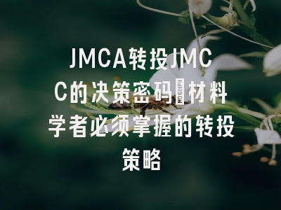 JMCA转投JMCC的决策密码：材料学者必须掌握的转投策略