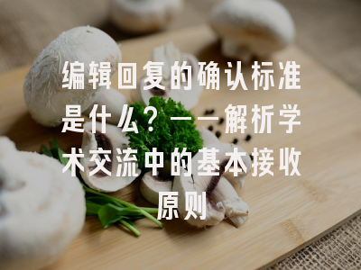 编辑回复的确认标准是什么？——解析学术交流中的基本接收原则