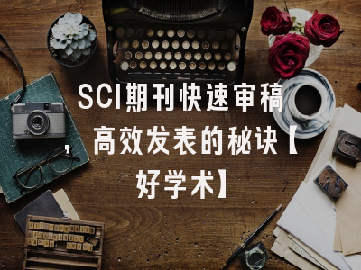 SCI期刊快速审稿，高效发表的秘诀【好学术】