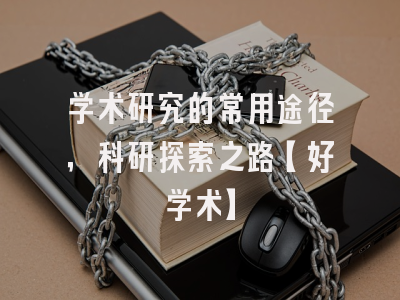 学术研究的常用途径，科研探索之路【好学术】
