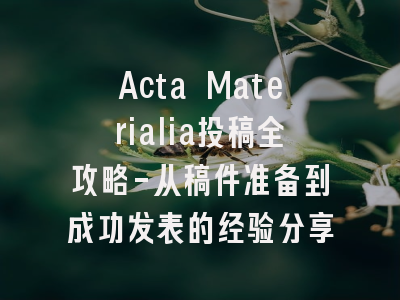 Acta Materialia投稿全攻略-从稿件准备到成功发表的经验分享