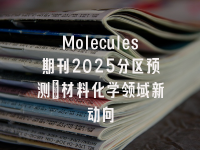 Molecules期刊2025分区预测：材料化学领域新动向