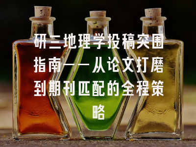 研三地理学投稿突围指南——从论文打磨到期刊匹配的全程策略