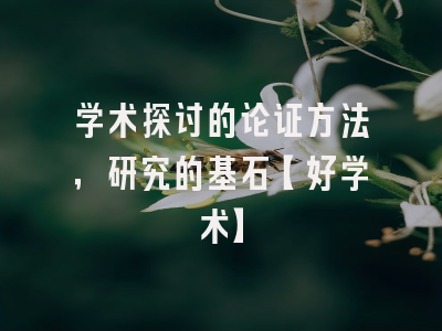 学术探讨的论证方法，研究的基石【好学术】