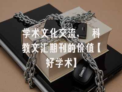 学术文化交流, 科教文汇期刊的价值【好学术】