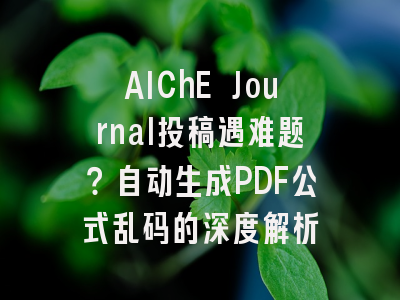 AIChE Journal投稿遇难题？自动生成PDF公式乱码的深度解析