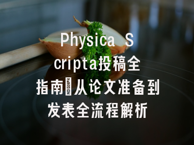 Physica Scripta投稿全指南：从论文准备到发表全流程解析