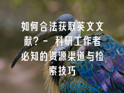 如何合法获取英文文献？- 科研工作者必知的资源渠道与检索技巧