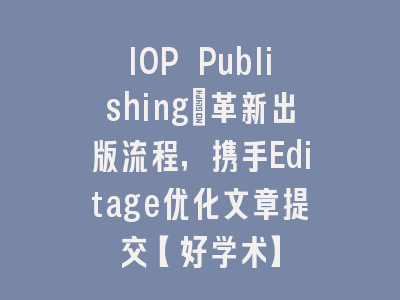 IOP Publishing：革新出版流程，携手Editage优化文章提交【好学术】