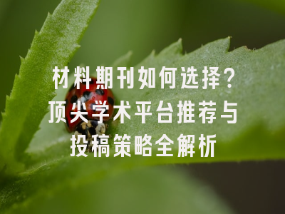 材料期刊如何选择？顶尖学术平台推荐与投稿策略全解析