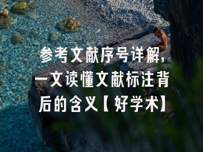参考文献序号详解，一文读懂文献标注背后的含义【好学术】