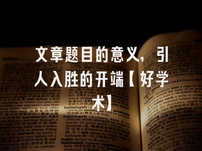 文章题目的意义，引人入胜的开端【好学术】