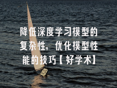 降低深度学习模型的复杂性，优化模型性能的技巧【好学术】