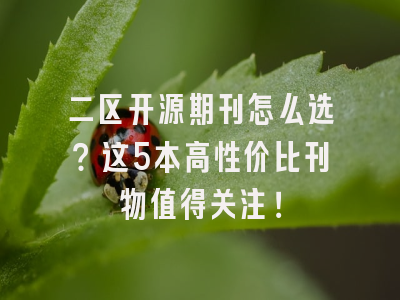二区开源期刊怎么选？这5本高性价比刊物值得关注！