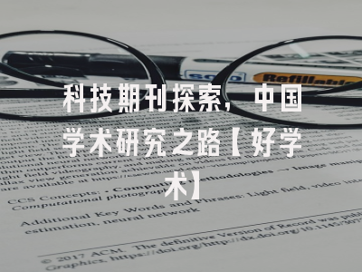 科技期刊探索，中国学术研究之路【好学术】