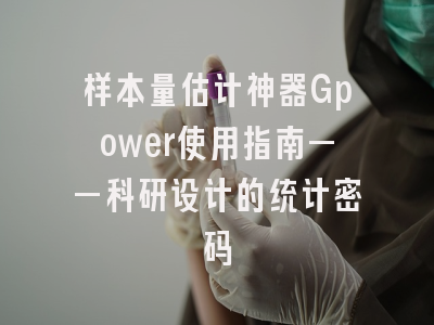 样本量估计神器Gpower使用指南——科研设计的统计密码