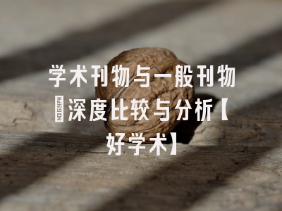 学术刊物与一般刊物：深度比较与分析【好学术】