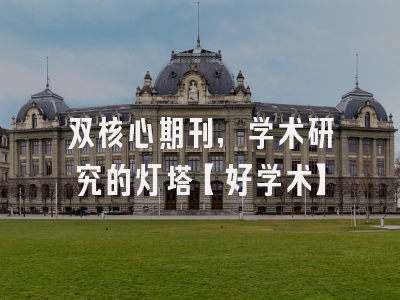 双核心期刊，学术研究的灯塔【好学术】