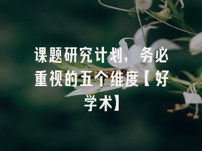 课题研究计划，务必重视的五个维度【好学术】