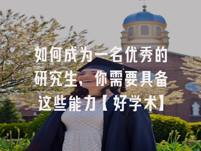 如何成为一名优秀的研究生，你需要具备这些能力【好学术】